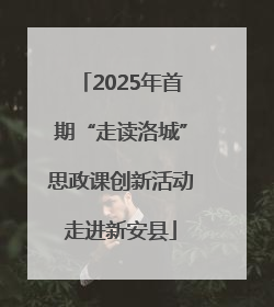 2025年首期“走读洛城”思政课创新活动走进新安县